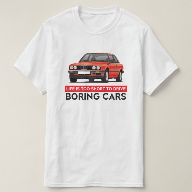 Life is too short to drive boring cars BMW E30 T Shirt Zazzle