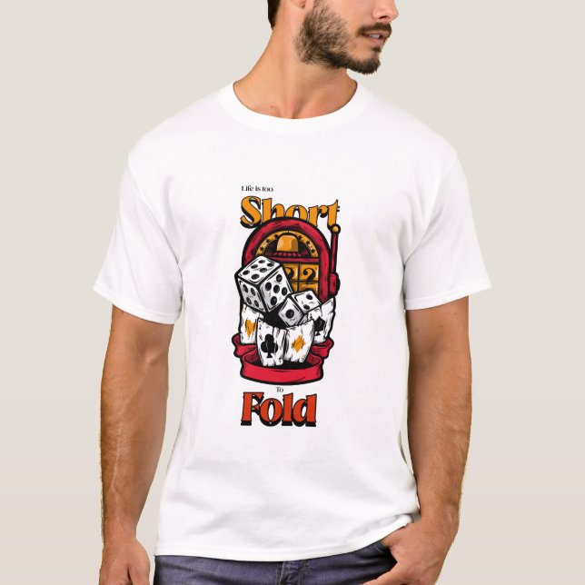 Life is Too Short to Fold, Gambling Casino Poker T-Shirt (Front)