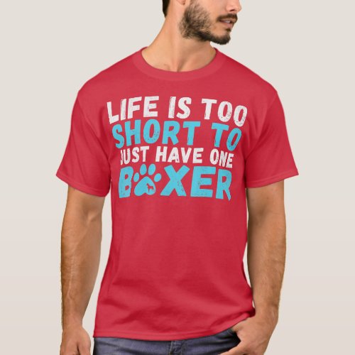 Life is too short to just have one Boxer Dog  T_Shirt