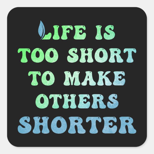Life is Too Short to Make Others Shorter Square Sticker (Front)