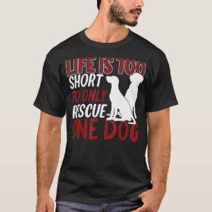 Life Is Too Short To Only Rescue One Dog Animal T-Shirt