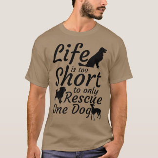 Life Is Too Short To Only Rescue One Dog  Dog Resc T-Shirt