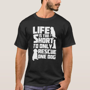 Life Is Too Short To Only Rescue One Dog Dog Rescu T-Shirt