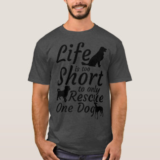 Life Is Too Short To Only Rescue One DogDog Rescue T-Shirt