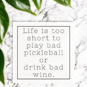 Life is too Short to Play Bad Pickleball or Drink  Napkins