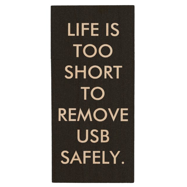 LIFE IS TOO SHORT TO REMOVE USB SAFELY. WOOD USB FLASH DRIVE (Front Vertical)