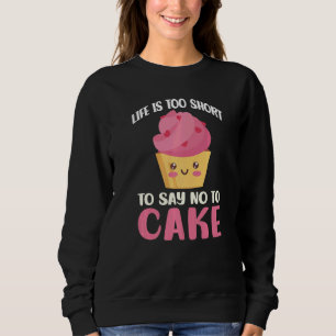 Life Is Too Short To Say No To Cake Snack Baking C Sweatshirt