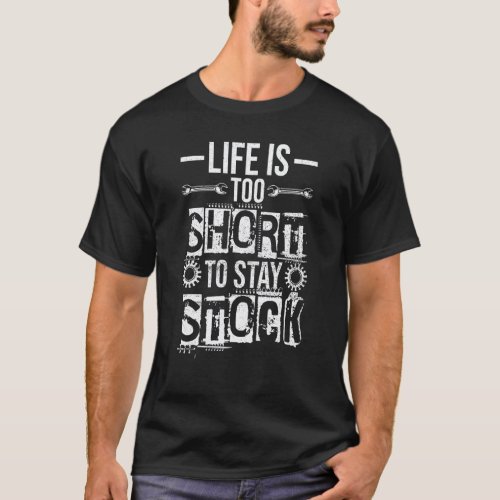 Life Is Too Short To Stay Stock Garage  Car Mechan T-Shirt