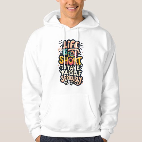  LiFE IS TOO SHORT TO TAKE YOURSELF SERIOUSLY Hoodie
