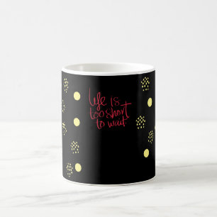 Life is too short to wait coffee mug