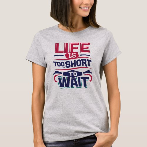 Life is Too Short to Wait T_Shirt