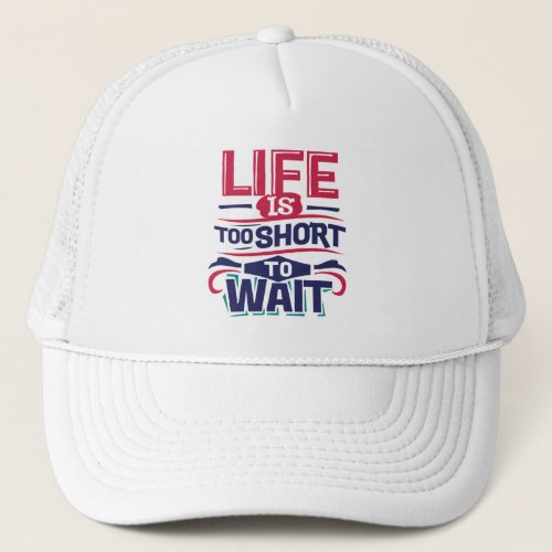 Life is Too Short to Wait Trucker Hat