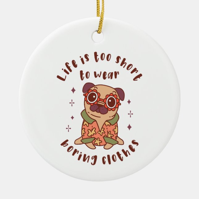 Life is too short to wear boring clothes ceramic ornament (Front)