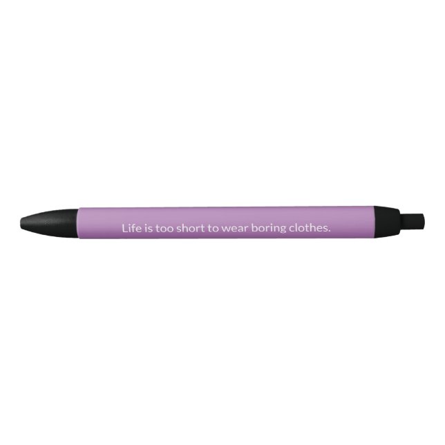 Life is Too Short to Wear Boring Clothes Pen (Front)