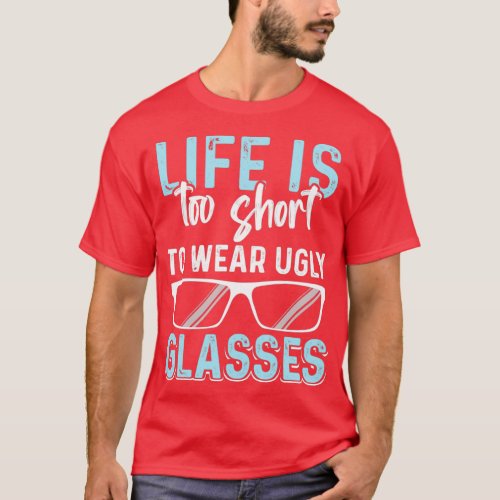Life Is Too Short To Wear Ugly Glasses Optometrist T_Shirt