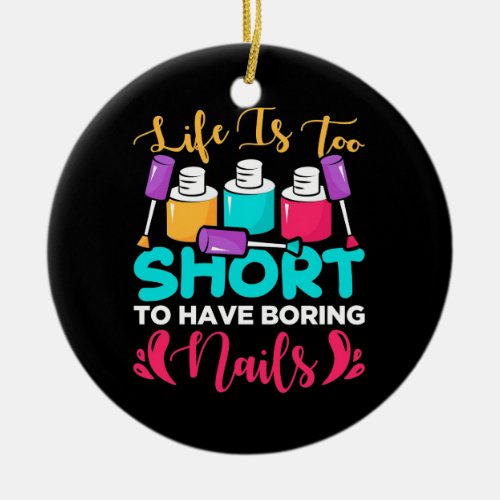 Life Is Too Shorts To Have Boring Nails Ceramic Ornament