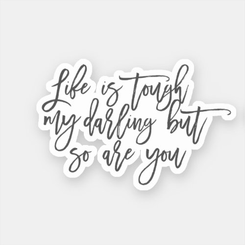 Life is tough my darling but so are you sticker