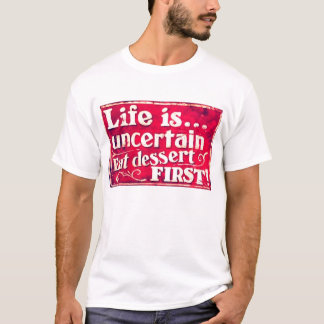 Life is uncertain - eat desert first T-shirt
