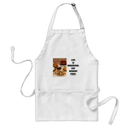 Life Is Uncertain  Eat Dessert First Humor Adult Apron