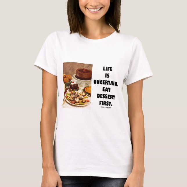 Life Is Uncertain.  Eat Dessert First. (Humor) T-Shirt (Front)