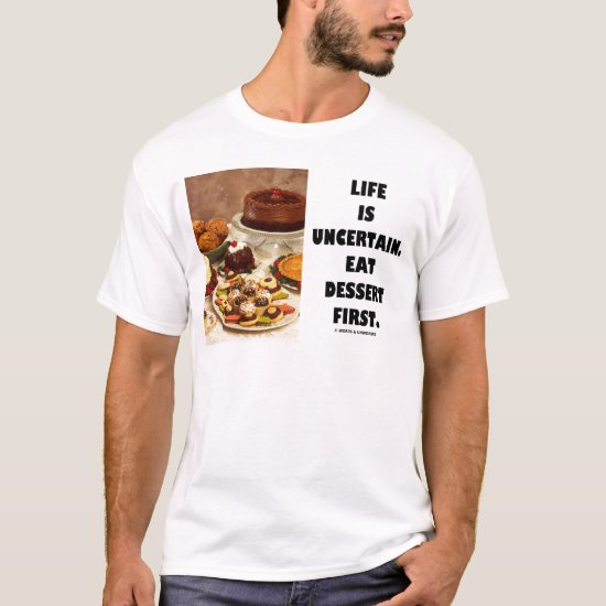 Life Is Uncertain.  Eat Dessert First. (Humor) T-Shirt