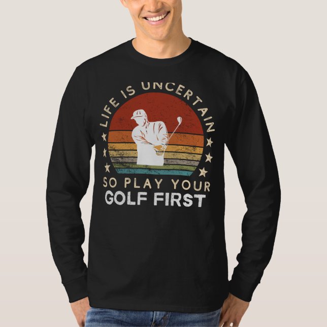 Life is Uncertain Play Golf First Funny Tee (Front)