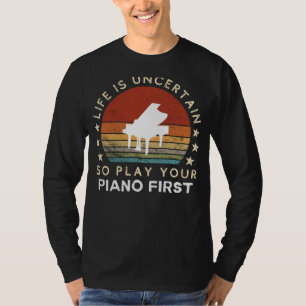 Life is Uncertain Play Piano First Funny Tee