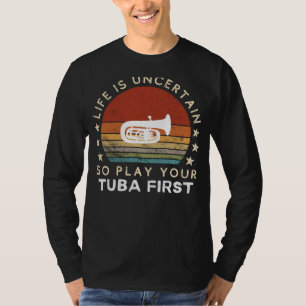 Life is Uncertain Play Tuba First Funny Tee