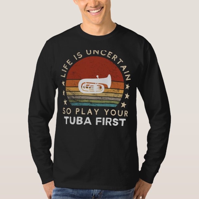 Life is Uncertain Play Tuba First Funny Tee (Front)