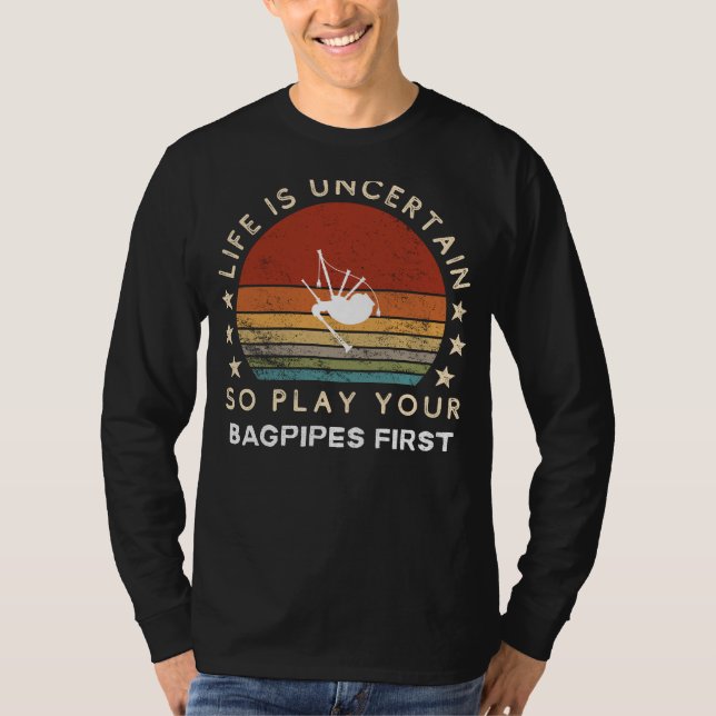Life is Uncertain Play Your Bagpipes First Funny T T-Shirt (Front)