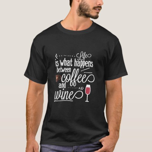 Life Is What Happens Between Coffee And Wine T_Shirt