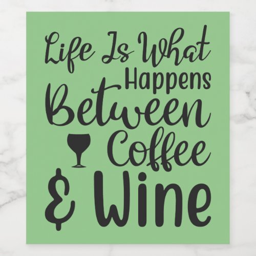 Life is what happens between coffee and wine  wine label