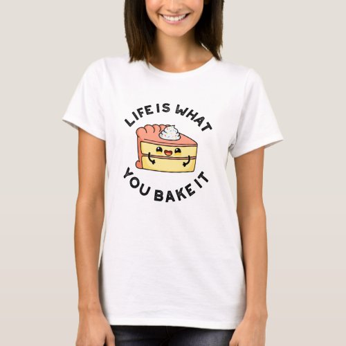Life Is What You Bake It Funny Cake Pun T_Shirt