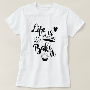 Life Is What You Bake It T-Shirt