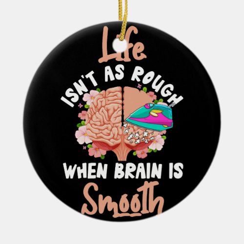 Life Isnt As Rough When Brain Is Smooth Iron The  Ceramic Ornament