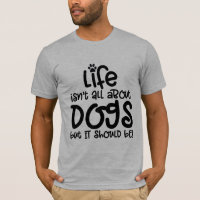 life isn't about dogs pet dog lover funny design T-Shirt