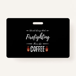 Life Isn't About Firefighting There's Also Coffee Badge