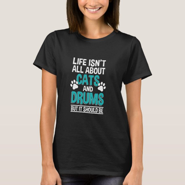 Life Isn't All About Cats And Drums, Drummer T-Shirt (Front)