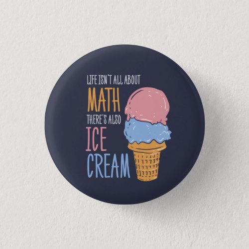 Life Isnt all About Math Theres Also Ice Cream Button