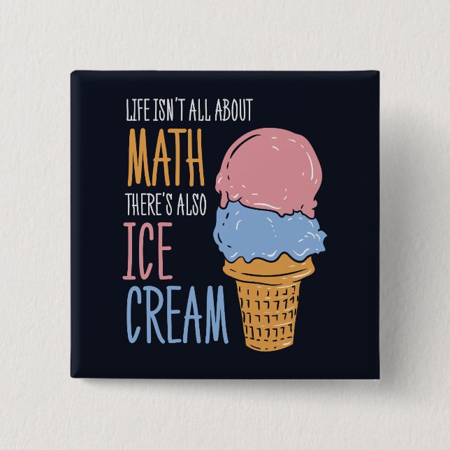 Life Isn't all About Math There's Also Ice Cream Button (Front)