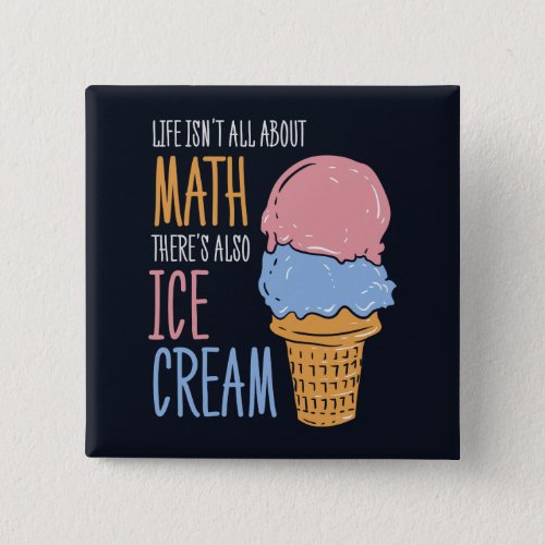 Life Isnt all About Math Theres Also Ice Cream Button