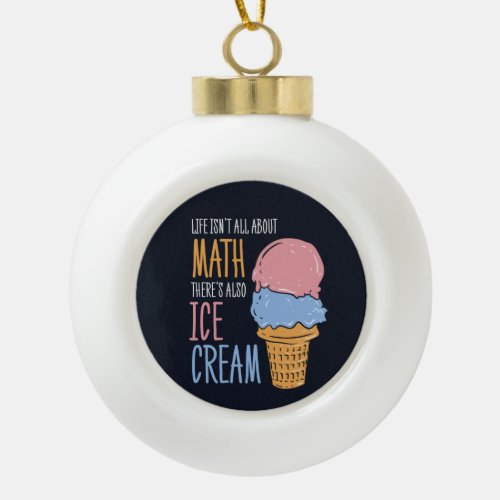 Life Isnt all About Math Theres Also Ice Cream Ceramic Ball Christmas Ornament