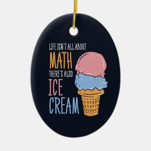 Life Isnt all About Math Theres Also Ice Cream Ceramic Ornament