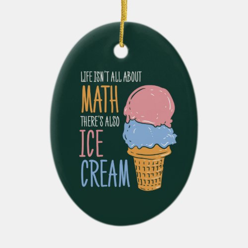 Life Isnt all About Math Theres Also Ice Cream Ceramic Ornament