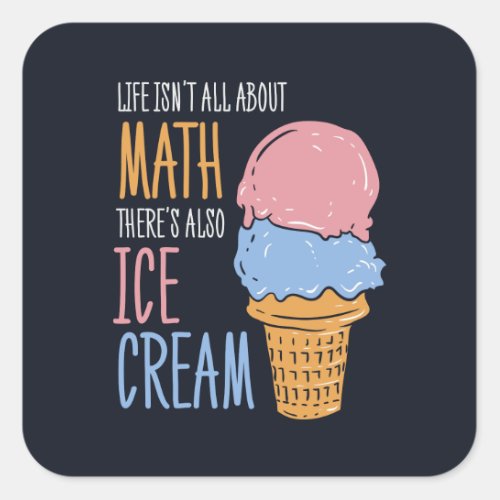 Life Isnt all About Math Theres Also Ice Cream Square Sticker