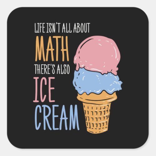 Life Isnt all About Math Theres Also Ice Cream Square Sticker