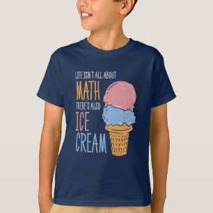Life Isn't all About Math There's Also Ice Cream T-Shirt