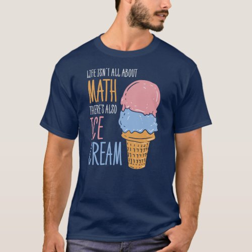 Life Isnt all About Math Theres Also Ice Cream T_Shirt