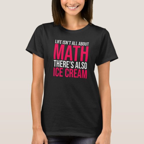 Life Isnt All About Math Theres Also Ice Cream T_Shirt