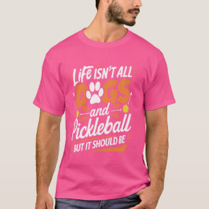 Life Isn't All Dogs And Pickleball But It Should B T-Shirt